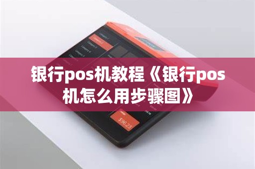 银行pos机教程《银行pos机怎么用步骤图》