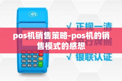 pos机销售策略-pos机的销售模式的感想