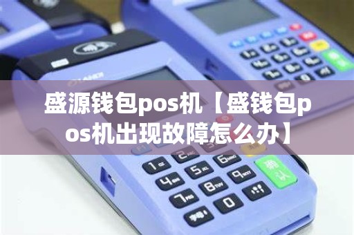 盛源钱包pos机【盛钱包pos机出现故障怎么办】