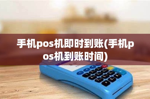 手机pos机即时到账(手机pos机到账时间)