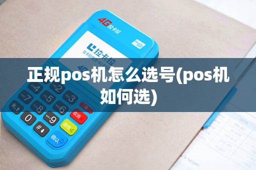 正规pos机怎么选号(pos机如何选)