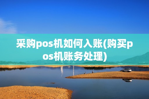 采购pos机如何入账(购买pos机账务处理)