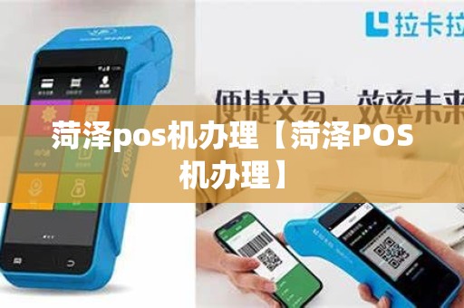 菏泽pos机办理【菏泽POS机办理】