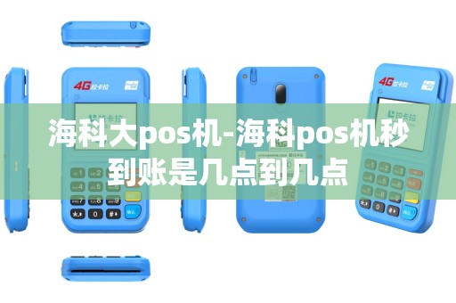 海科大pos机-海科pos机秒到账是几点到几点