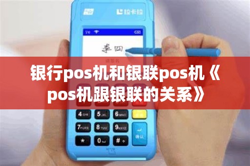 银行pos机和银联pos机《pos机跟银联的关系》
