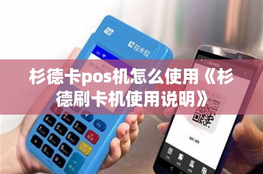 杉德卡pos机怎么使用《杉德刷卡机使用说明》