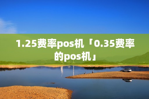 1.25费率pos机「0.35费率的pos机」