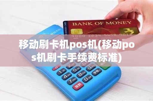 移动刷卡机pos机(移动pos机刷卡手续费标准)