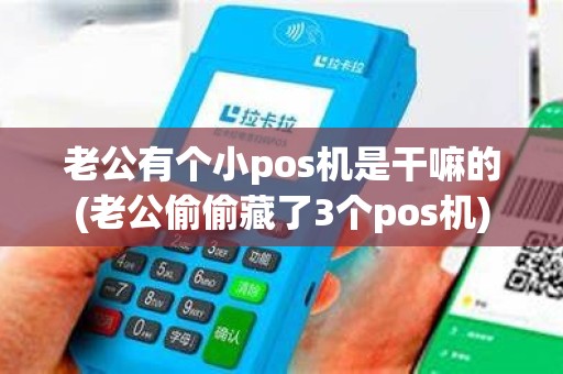 老公有个小pos机是干嘛的(老公偷偷藏了3个pos机)