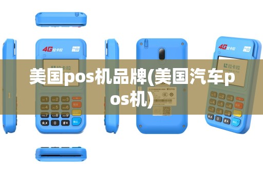 美国pos机品牌(美国汽车pos机)