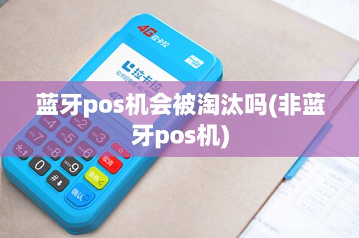 蓝牙pos机会被淘汰吗(非蓝牙pos机)