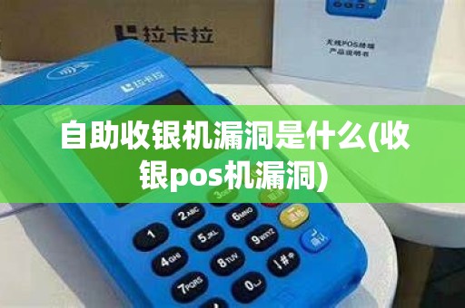 自助收银机漏洞是什么(收银pos机漏洞)