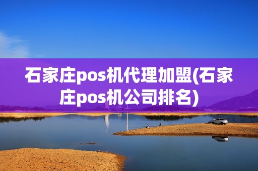 石家庄pos机代理加盟(石家庄pos机公司排名)