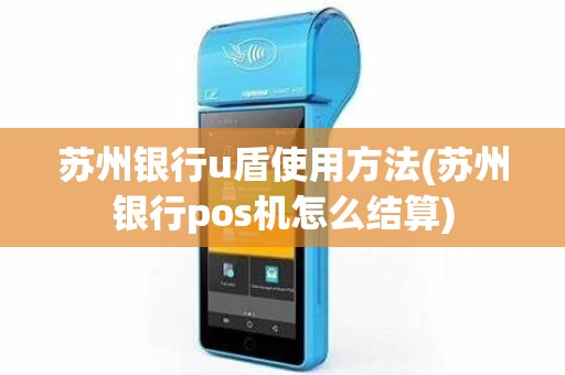 苏州银行u盾使用方法(苏州银行pos机怎么结算)