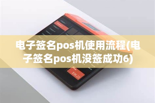 电子签名pos机使用流程(电子签名pos机没签成功6)