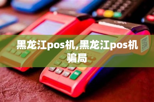 黑龙江pos机,黑龙江pos机骗局