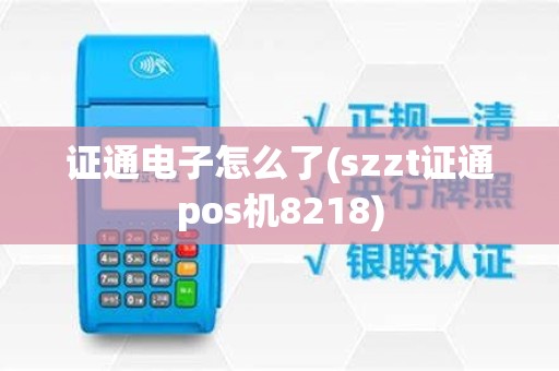 证通电子怎么了(szzt证通pos机8218)
