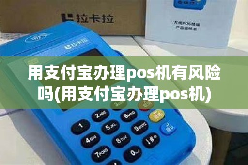 用支付宝办理pos机有风险吗(用支付宝办理pos机)