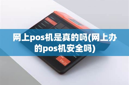 网上pos机是真的吗(网上办的pos机安全吗)