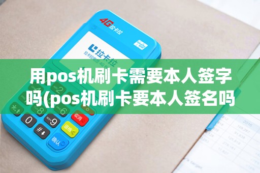 用pos机刷卡需要本人签字吗(pos机刷卡要本人签名吗)