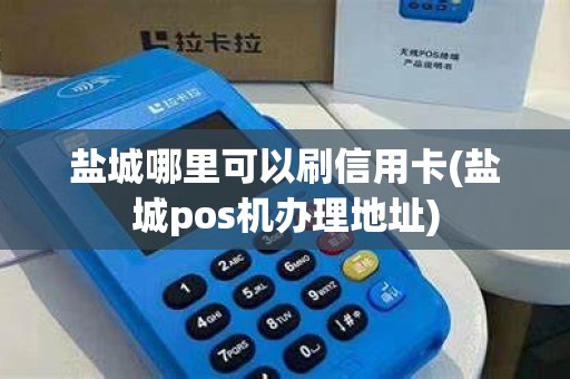 盐城哪里可以刷信用卡(盐城pos机办理地址)