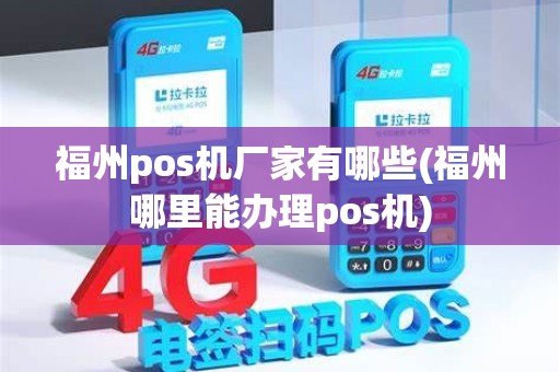 福州pos机厂家有哪些(福州哪里能办理pos机)
