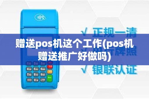 赠送pos机这个工作(pos机赠送推广好做吗)