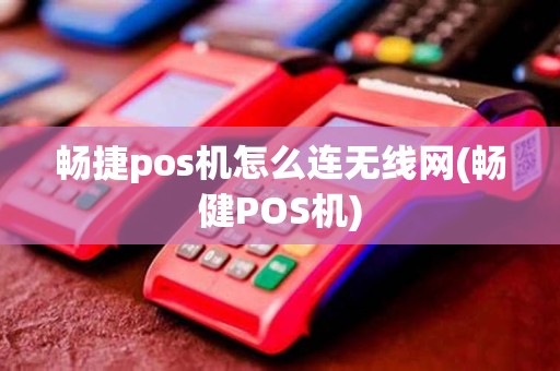 畅捷pos机怎么连无线网(畅健POS机)