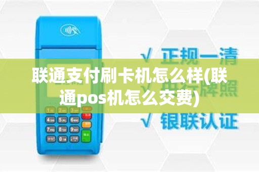 联通支付刷卡机怎么样(联通pos机怎么交费)