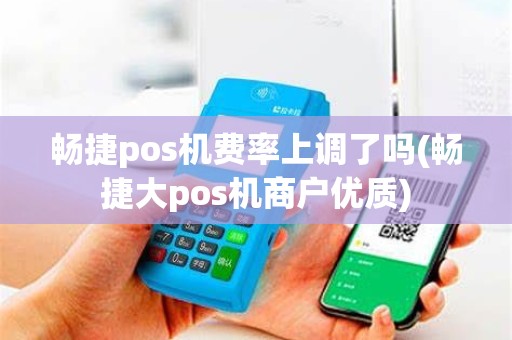 畅捷pos机费率上调了吗(畅捷大pos机商户优质)