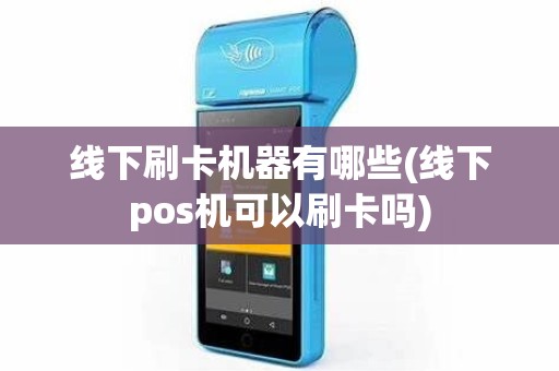 线下刷卡机器有哪些(线下pos机可以刷卡吗)