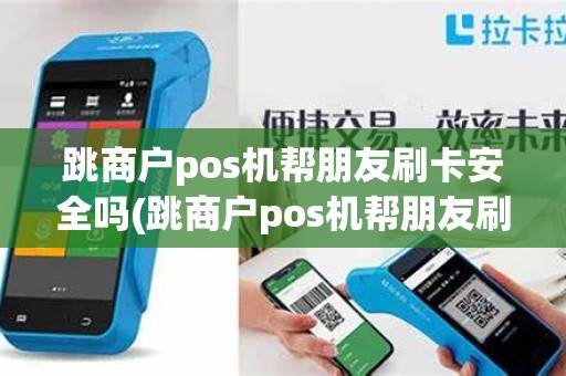 跳商户pos机帮朋友刷卡安全吗(跳商户pos机帮朋友刷卡)