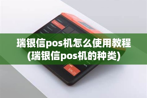 瑞银信pos机怎么使用教程(瑞银信pos机的种类)