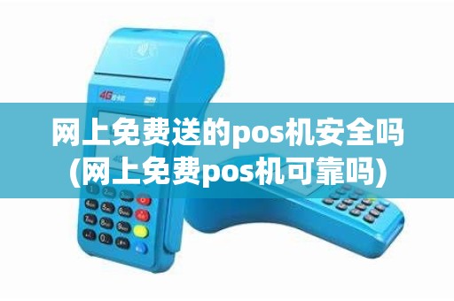 网上免费送的pos机安全吗(网上免费pos机可靠吗)
