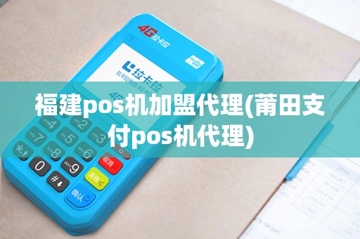 福建pos机加盟代理(莆田支付pos机代理)