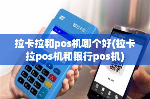 拉卡拉和pos机哪个好(拉卡拉pos机和银行pos机)