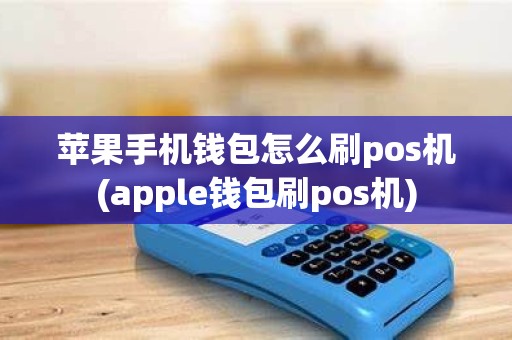 苹果手机钱包怎么刷pos机(apple钱包刷pos机)