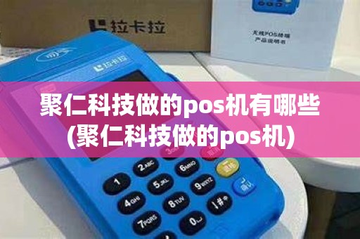 聚仁科技做的pos机有哪些(聚仁科技做的pos机)