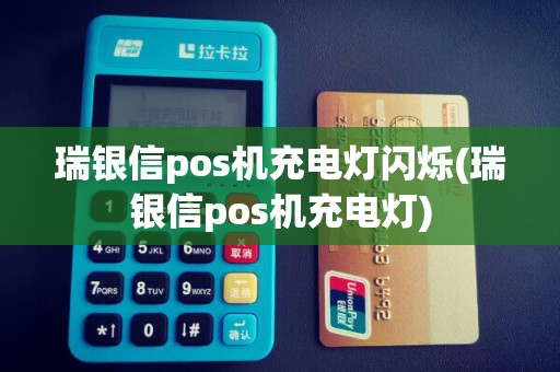 瑞银信pos机充电灯闪烁(瑞银信pos机充电灯)