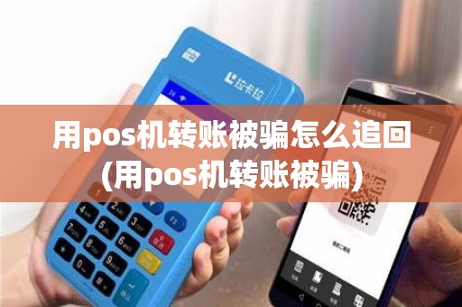 用pos机转账被骗怎么追回(用pos机转账被骗)