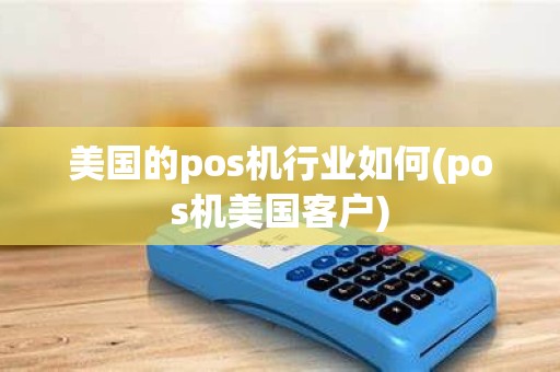 美国的pos机行业如何(pos机美国客户)