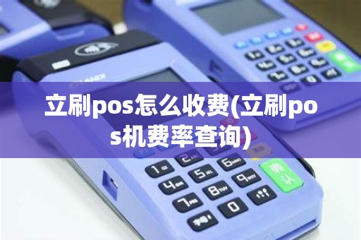 立刷pos怎么收费(立刷pos机费率查询)