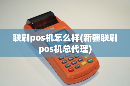 联刷pos机怎么样(新疆联刷pos机总代理)