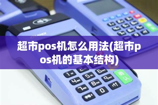 超市pos机怎么用法(超市pos机的基本结构)