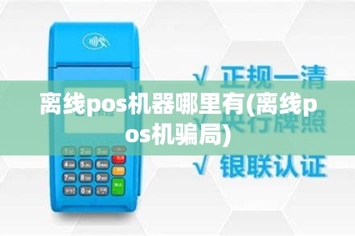 离线pos机器哪里有(离线pos机骗局)