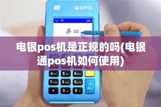 电银pos机是正规的吗(电银通pos机如何使用)