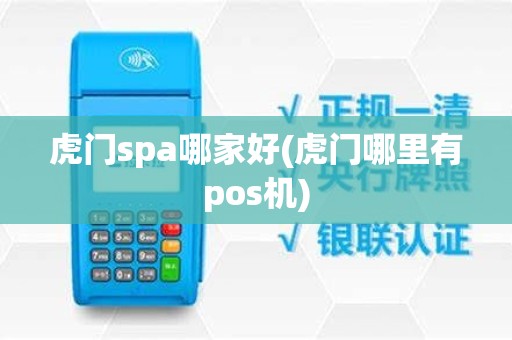 虎门spa哪家好(虎门哪里有pos机)