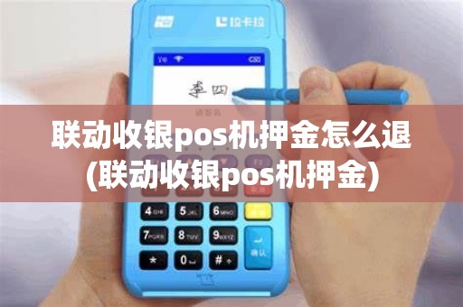 联动收银pos机押金怎么退(联动收银pos机押金)