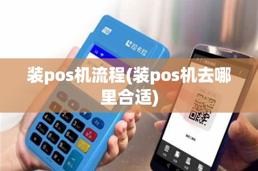 装pos机流程(装pos机去哪里合适)