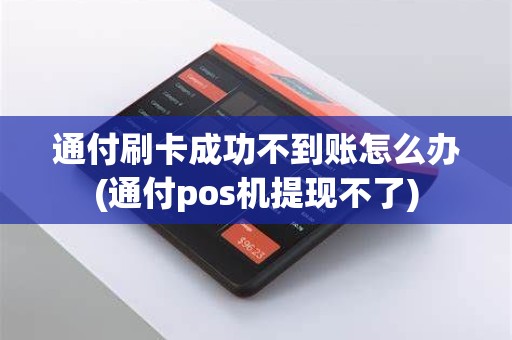 通付刷卡成功不到账怎么办(通付pos机提现不了)